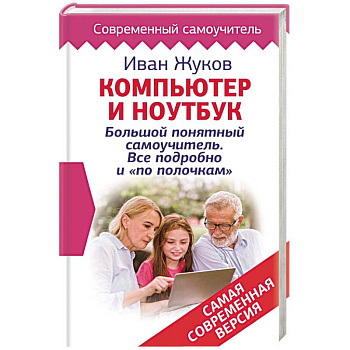 Компьютер и ноутбук! Большой понятный самоучитель. Все подробно и «по полочкам» . Самая современная версия