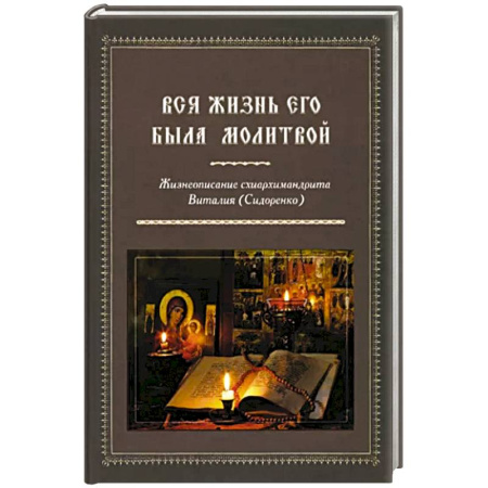 Жития святых, жизнеописания церковных деятелей, книга Вся жизнь его была молитвой Жизнеописание схиархимандрита Виталия купить по скидке