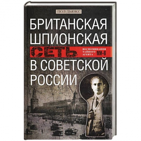 Спецслужбы, спецназ, разведка, книга Британская шпионская сеть в Советской России. Воспоминания тайного агента МИ­6 купить по скидке