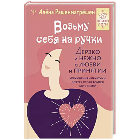 Психология, книга Возьму себя на ручки. Дерзко и нежно о любви и принятии. Упражнения и практики для тех, кто не боится быть собой купить по скидке