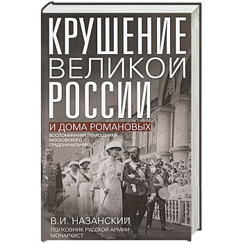 Крушение великой России и Дома Романовых. Воспоминания помощника московского градоначальника