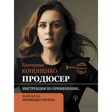 Экономика. Бизнес, книга Продюсер. Инструкция по применению, или куда приводят мечты купить по скидке