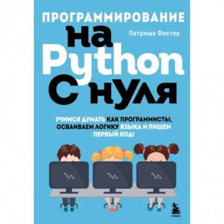 Разработка программного обеспечения, книга Программирование на Python с нуля. Учимся думать как программисты, осваиваем логику языка и пишем первый код! купить по скидке