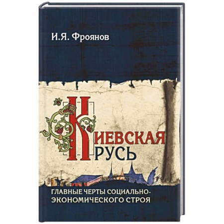 История Древней Руси. Средневековье, книга Киевская Русь. Главные черты социально-экономического строя купить по скидке
