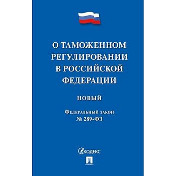 Федеральный закон 'О таможенном регулировании в Российской Федерации' № 289-ФЗ