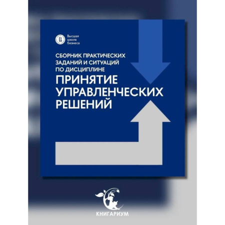 Экономика, книга Сборник практических заданий и ситуаций по дисциплине 'Принятие управленческих решений': Учебно-методическое пособие купить по скидке