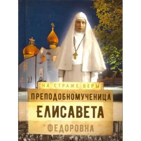 Жития русских святых, жизнеописания церковных деятелей, книга Преподобномученица Елисавета Федоровна купить по скидке