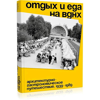 Отдых и еда на ВДНХ. Архитектурно-гастрономическое путешествие. 1939-1989