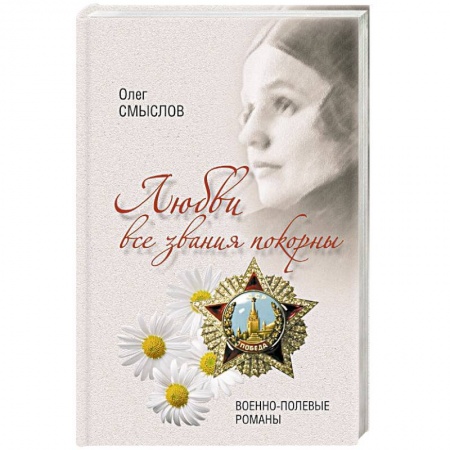 Мемуары, биографии деятелей культуры, искусства, книга Любви все звания покорны. Военно-полевые романы купить по скидке