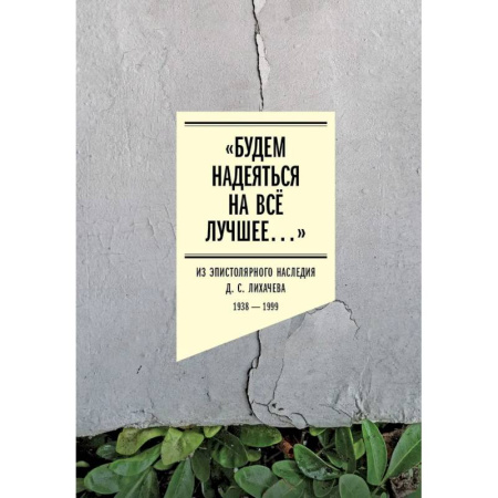 Дневники. Письма. Записки, книга Будем надеяться на все лучшее…: Из эпистолярного наследия Д. С. Лихачева: 1938-1999 купить по скидке