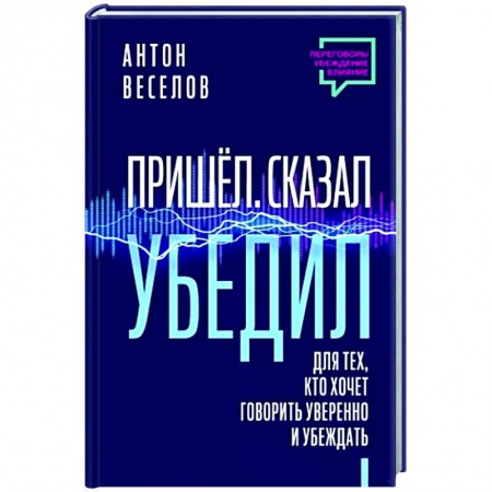 Риторика. Ораторское искусство, книга Пришел. Сказал. Убедил. Для тех, кто хочет говорить уверенно и убеждать купить по скидке