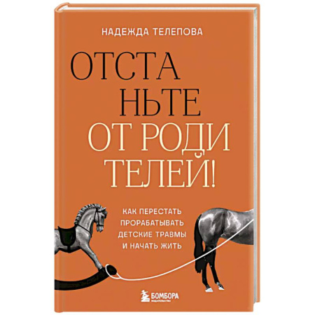 Подростковая психология, книга Отстаньте от родителей! Как перестать прорабатывать детские травмы и начать жить купить по скидке