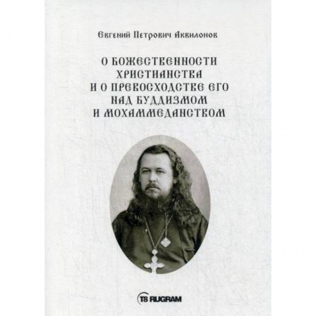 Богословие. Теология, книга О божественности христианства и о превосходстве его над буддизмом и мохаммеданством купить по скидке