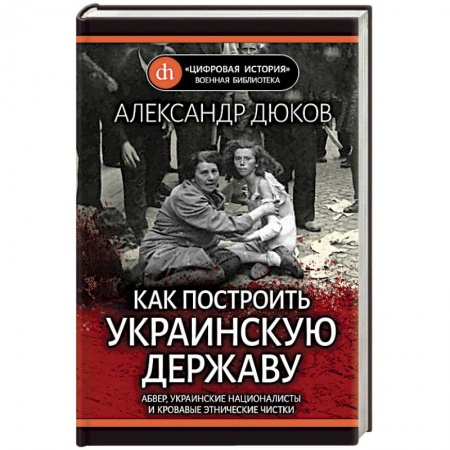 Вторая мировая война (1939-1945), книга Как построить украинскую державу. Абвер, украинские националисты и кровавые этнические чистки купить по скидке