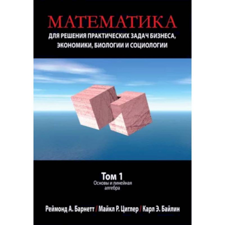 Математика. Алгебра. Геометрия, книга Математика для решения практических задач бизнеса, экономики, биологии и социологии. Том 1. Основы купить по скидке