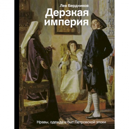 Россия в XVIII в., книга Дерзкая империя. Нравы, одежда и быт Петровской эпохи купить по скидке
