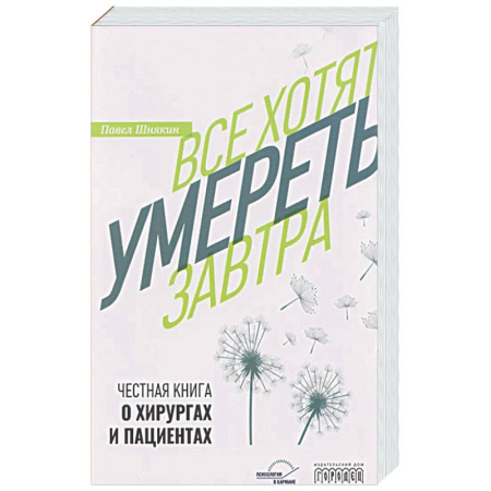История медицины, книга Все хотят умереть завтра. Честная книга о хирургах и пациентах купить по скидке