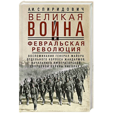 Первая мировая война (1914-1918), книга Великая война и Февральская революция 1914–1917 гг. Воспоминания генерал-майора Отдельного корпуса жандармов, начальника императорской дворцовой охраны Николая II купить по скидке