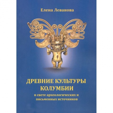 Древний мир и средние века, книга Древние культуры Колумбии в свете археологических и письменных источников купить по скидке