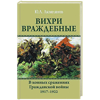 Вихри враждебные. В конных сражениях Гражданской войны. 1917-1922