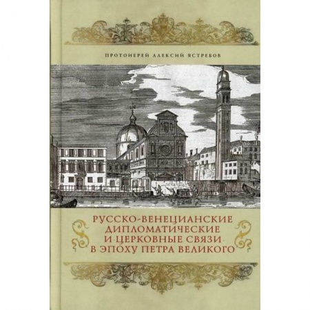 Духовная литература, книга Русско-венецианские дипломатические и церковные связи в эпоху Петра Великого. Россия и греческая община Венеции купить по скидке