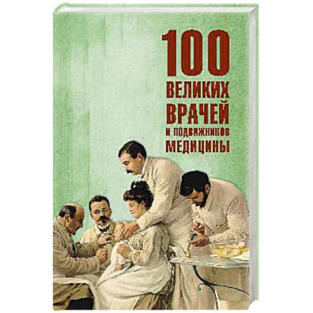 Мемуары, биографии деятелей науки, книга 100 великих врачей и подвижников медицины купить по скидке