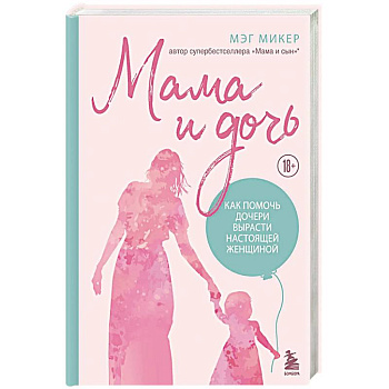 Мама и дочь. Как помочь дочери вырасти настоящей женщиной