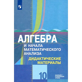Алгебра и начала математического анализа. 10 класс. Дидактические материалы. Базовый и углубл. Уровен