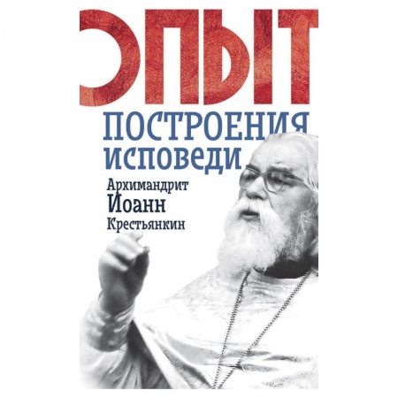 Христианство. Общие представления, книга Опыт построения исповеди. Иоанн (Крестьянкин), архимандрит купить по скидке