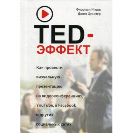 Практическая психология, книга TED-эффект. Как провести визуальную презентацию на видеоконференциях, YouTube, Facebook и других социальных сетях купить по скидке