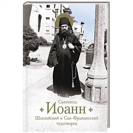 Жития русских святых, жизнеописания церковных деятелей, книга Святитель Иоанн Шанхайский и Сан-Францисский чудотворец купить по скидке