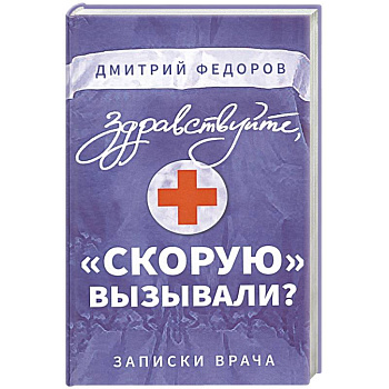 Здравствуйте, 'скорую' вызывали? Записки врача