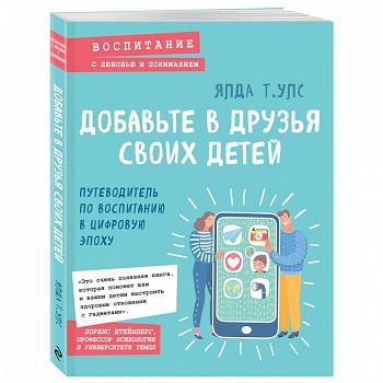 Добавьте в друзья своих детей. Путеводитель по воспитанию в цифровую эпоху