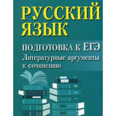 Русский язык. Учебные пособия, книга Русский язык: подготовка к ЕГЭ: литературные аргументы к сочинению купить по скидке