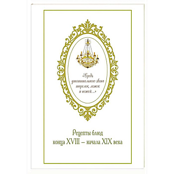 Средь утешительного звона тарелок,ложек и ножей...Рецепты блюд конца XVIII-начала XIX века