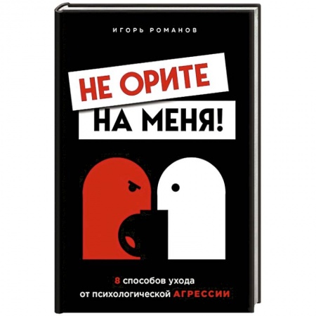 Практическая психология, книга Не орите на меня! 8 способов ухода от психологической агрессии купить по скидке