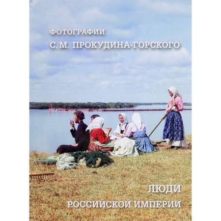 Россия в XIX - начале XX вв., книга Люди Российской империи. Фотографии С. М. Прокудина-Горского купить по скидке