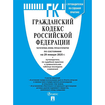 Гражданский кодекс РФ (ГК РФ).Части 1, 2, 3 и 4 по сост. на 29.01.2025 с таблицей изменений и с путеводителем по судебной практике.