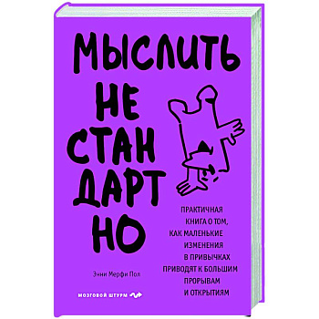 Мыслить нестандартно. Практичная книга о том, как маленькие изменения в привычках приводят к большим прорывам и открытиям