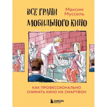 Кино. Киноискусство, книга Все грани мобильного кино. Как профессионально снимать кино на смартфон купить по скидке