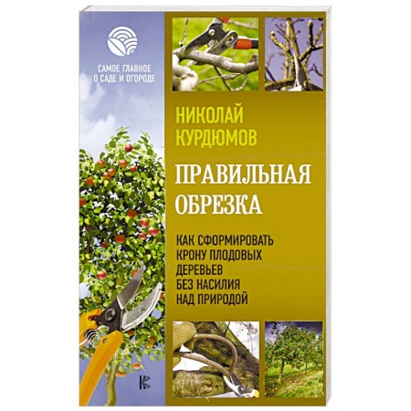 Обрезка и прививка деревьев, книга Правильная обрезка. Как сформировать крону плодовых деревьев без насилия над природой купить по скидке