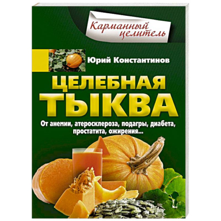 Лечебные свойства растений, минералов и т.д., книга Целебная тыква. От анемии, атеросклероза, подагры, диабета, простатита, ожирения купить по скидке