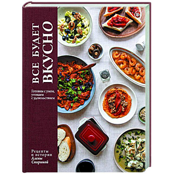 Все будет вкусно. Готовим с умом, угощаем с удовольствием. Рецепты и истории Алены Спириной