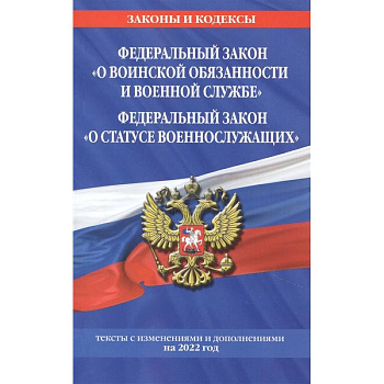 Федеральный закон 'О воинской обязанности и военной службе'. Федеральный закон 'О статусе военнослужащих': тексты с изменениями и дополнениями на 2022 год