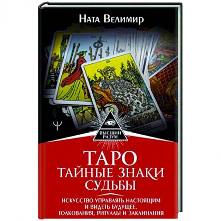 Гадание по картам Таро, книга Таро. Тайные знаки судьбы. Искусство управлять настоящим и видеть будущее. Толкования, ритуалы и заклинания купить по скидке