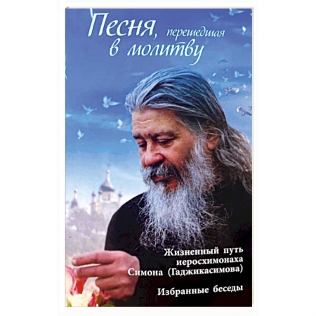 Жития русских святых, жизнеописания церковных деятелей, книга Песня, перешедшая в молитву. Жизненный путь иеросхимонаха Симона (Гаджикасимова). Избранные беседы купить по скидке