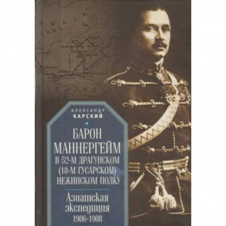Вторая мировая война (1939-1945), книга Барон Маннергейм в 52-м драгунском (18-м гусарском) Нежинском полку. Азиатская экспедиция 1906-1908 купить по скидке