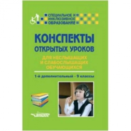 Методика обучения. Методические пособия для учителей, книга Конспекты открытых уроков для неслышащих и слабослышащих обучающихся. 1-й дополнительный - 9 классы купить по скидке