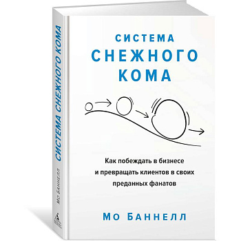 Система снежного кома.Как побеждать в бизнесе и превращать клиентов в своих преданны