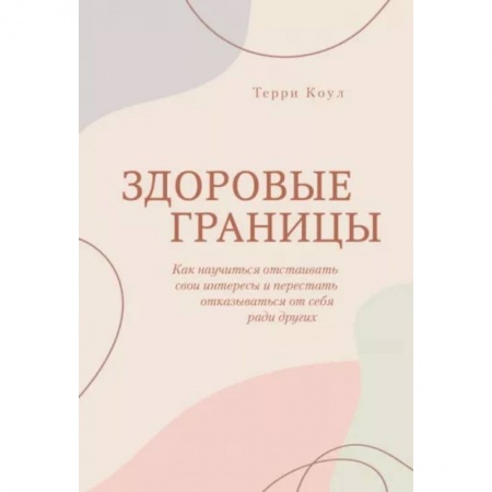 Практическая психология, книга Здоровые границы. Как научиться отстаивать свои интересы и перестать отказываться от себя ради други купить по скидке